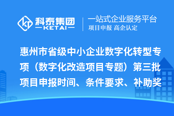 惠州市省級中小企業數字化轉型城市試點專項資金（數字化改造項目專題）第三批項目申報時間、條件要求、補助獎勵