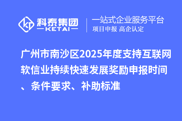 廣州市南沙區2025年度支持互聯網軟信業持續快速發展獎勵申報時間、條件要求、補助標準