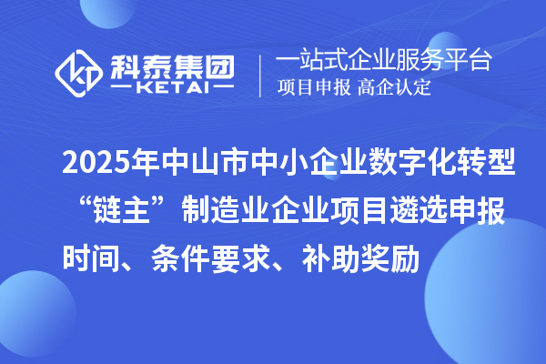 2025年中山市中小企業數字化轉型城市試點行業“鏈主”制造業企業項目遴選申報時間、條件要求、補助獎勵