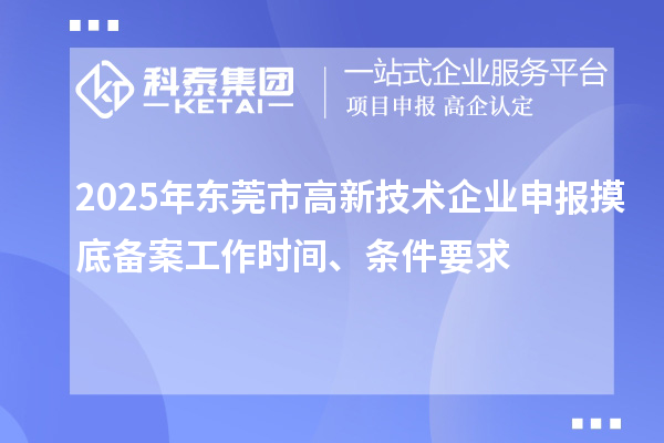 2025年東莞市高新技術(shù)企業(yè)申報摸底備案工作時間、條件要求