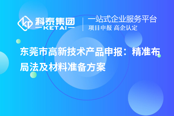 東莞市高新技術(shù)產(chǎn)品申報：精準(zhǔn)布局法及材料準(zhǔn)備方案