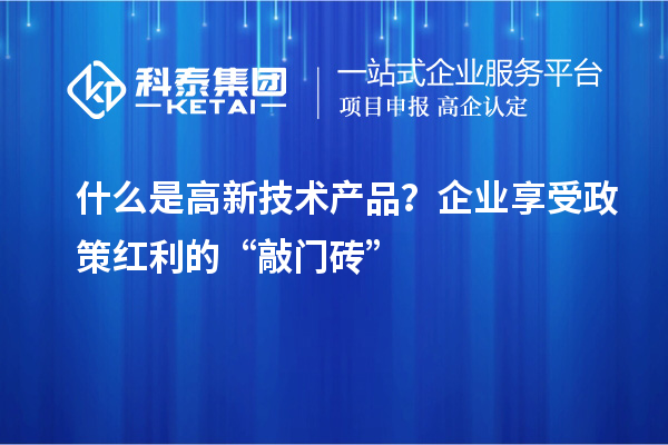 什么是高新技術產品？企業享受政策紅利的“敲門磚”