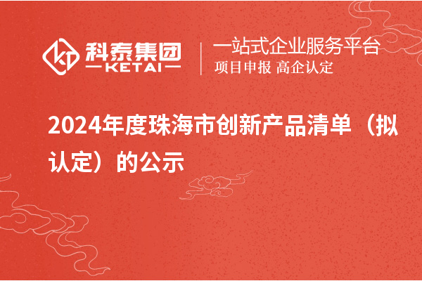 2024年度珠海市創新產品清單（擬認定）的公示