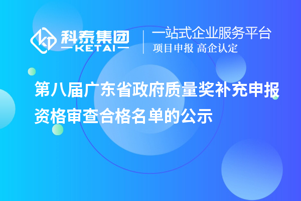 第八屆廣東省政府質量獎補充申報資格審查合格名單的公示