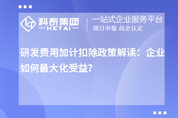 研發費用加計扣除政策解讀：企業如何最大化受益？