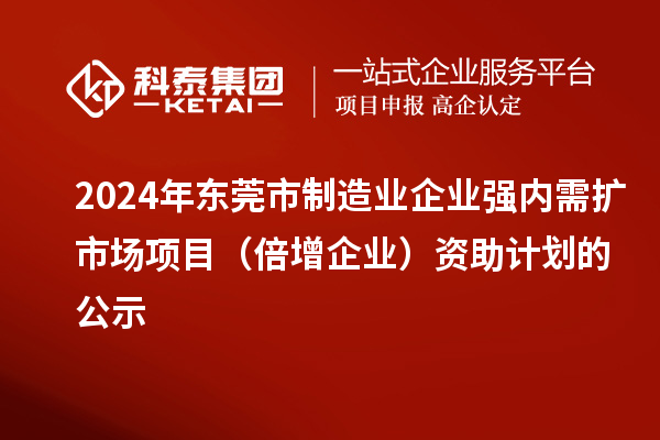 2024年東莞市制造業(yè)企業(yè)強(qiáng)內(nèi)需擴(kuò)市場項(xiàng)目（倍增企業(yè)）資助計(jì)劃的公示