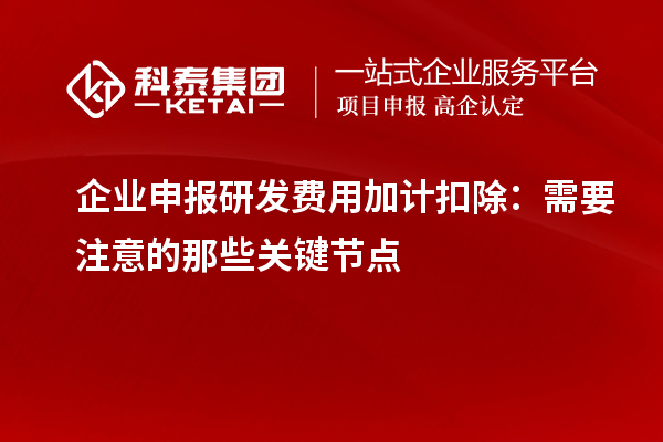 企業申報研發費用加計扣除：需要注意的那些關鍵節點