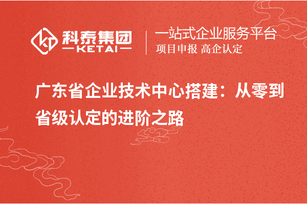 廣東省企業技術中心搭建：從零到省級認定的進階之路