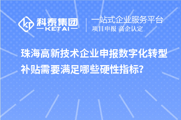 珠海高新技術(shù)企業(yè)申報(bào)數(shù)字化轉(zhuǎn)型補(bǔ)貼需要滿足哪些硬性指標(biāo)？
