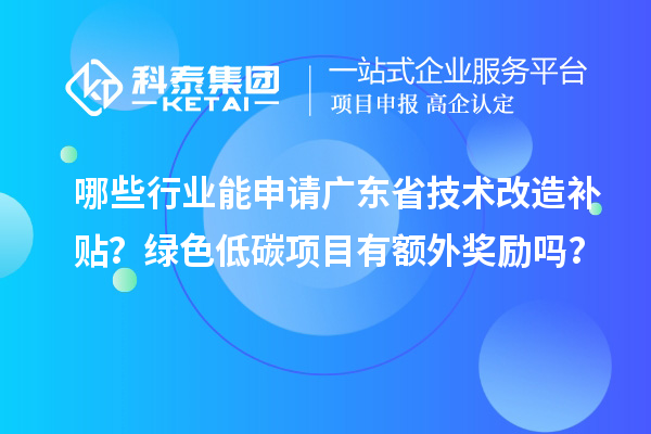哪些行業能申請廣東省技術改造補貼？綠色低碳項目有額外獎勵嗎？