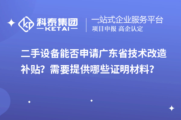 二手設備能否申請廣東省技術改造補貼？需要提供哪些證明材料？