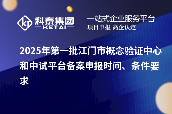 2025年第一批江門市概念驗(yàn)證中心和中試平臺(tái)備案申報(bào)時(shí)間、條件要求
