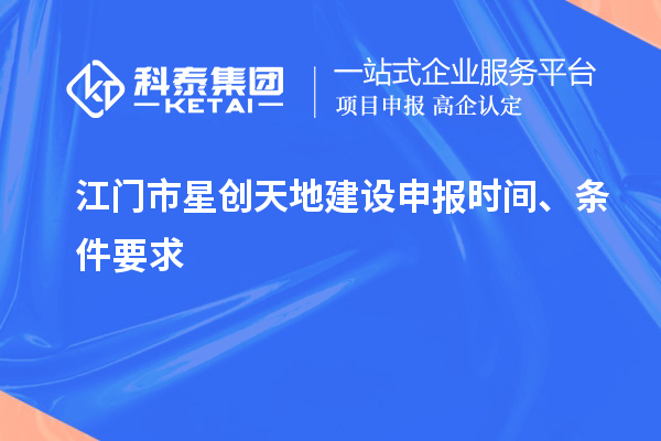 江門市星創(chuàng)天地建設(shè)申報(bào)時(shí)間、條件要求