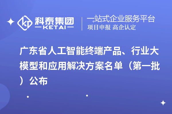 廣東省人工智能終端產品、行業大模型和應用解決方案名單（第一批）公布