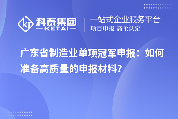 廣東省制造業單項冠軍申報：如何準備高質量的申報材料？