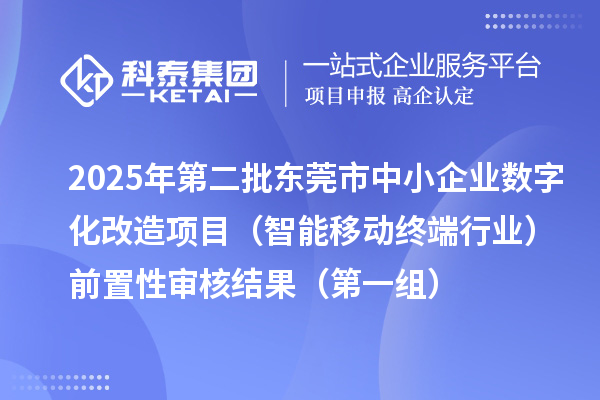 2025年第二批東莞市中小企業數字化轉型城市試點專項資金中小企業數字化改造項目（智能移動終端行業）前置性審核結果（第一組）