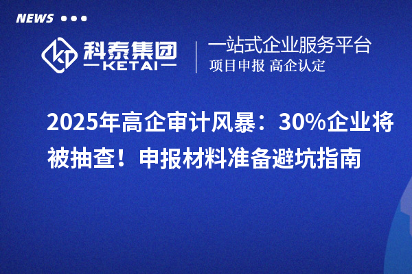 2025年高企審計風暴：30%企業將被抽查！申報材料準備避坑指南