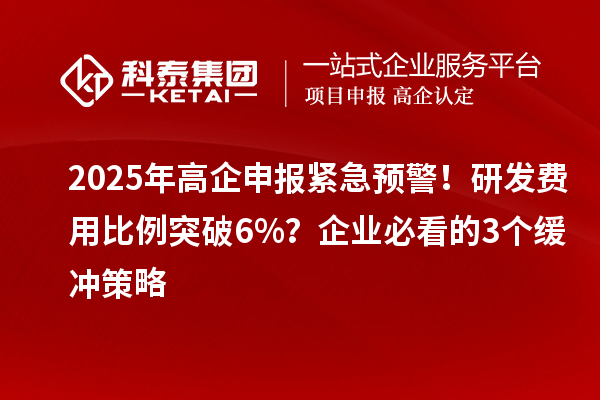 2025年高企申報緊急預警！研發費用比例突破6%？企業必看的3個緩沖策略
