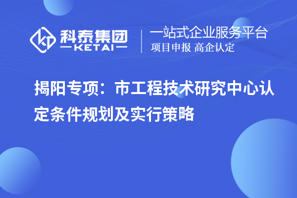 揭陽專項：市工程技術研究中心認定條件規劃及實行策略