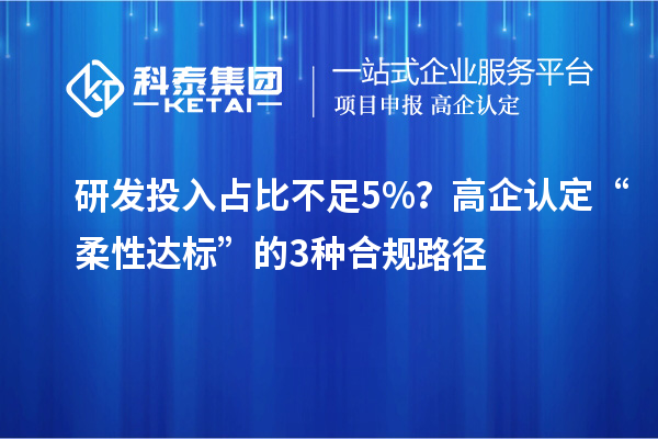 研發(fā)投入占比不足5%？高企認(rèn)定“柔性達(dá)標(biāo)”的3種合規(guī)路徑