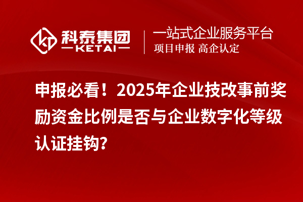 申報(bào)必看！2025年企業(yè)技改事前獎(jiǎng)勵(lì)資金比例是否與企業(yè)數(shù)字化等級(jí)認(rèn)證掛鉤？