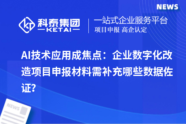 AI技術應用成焦點：企業(yè)數(shù)字化改造<a href=http://www.xjsygy.com/shenbao.html target=_blank class=infotextkey>項目申報</a>材料需補充哪些數(shù)據(jù)佐證？