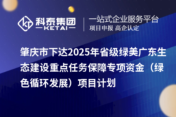 肇慶市下達2025年省級綠美廣東生態建設重點任務保障專項資金（綠色循環發展）項目計劃