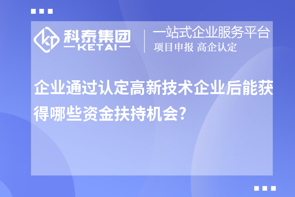 企業通過認定高新技術企業后能獲得哪些資金扶持機會?