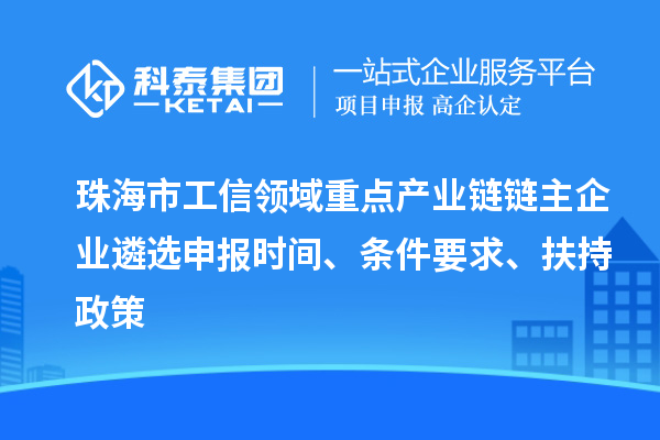 珠海市工信領(lǐng)域重點(diǎn)產(chǎn)業(yè)鏈鏈主企業(yè)遴選申報(bào)時(shí)間、條件要求、扶持政策