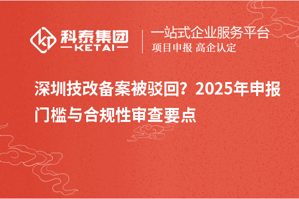 深圳技改備案被駁回？2025年申報門檻與合規(guī)性審查要點