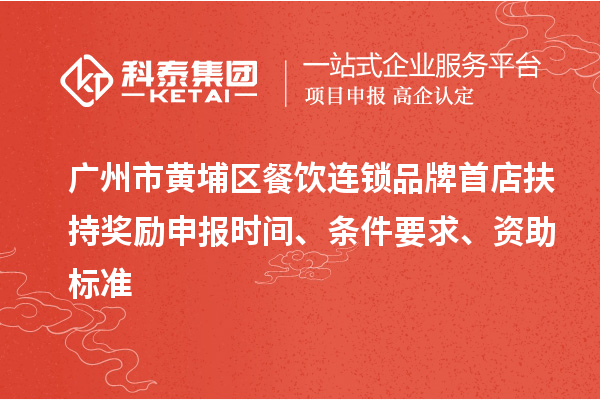 廣州市黃埔區(qū)餐飲連鎖品牌首店扶持獎勵申報(bào)時(shí)間、條件要求、資助標(biāo)準(zhǔn)