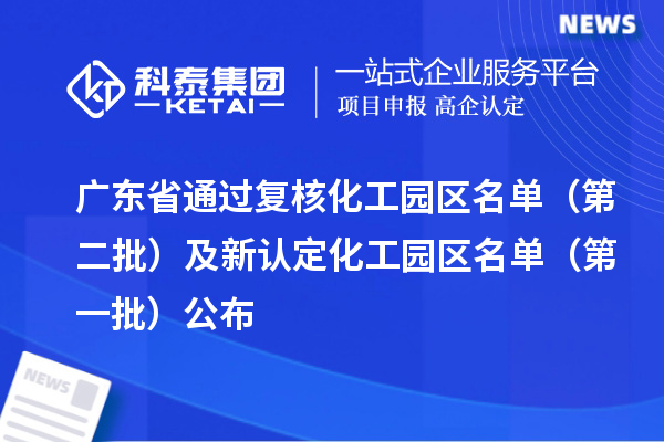 廣東省通過復核化工園區名單（第二批）及新認定化工園區名單（第一批）公布