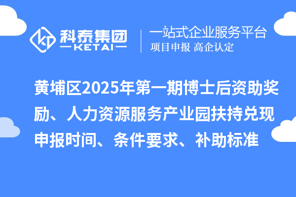 黃埔區(qū)2025年第一期博士后資助獎(jiǎng)勵(lì)、人力資源服務(wù)產(chǎn)業(yè)園扶持兌現(xiàn)申報(bào)時(shí)間、條件要求、補(bǔ)助標(biāo)準(zhǔn)