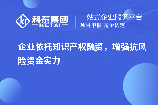  企業依托知識產權融資，增強抗風險資金實力