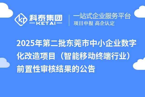 2025年第二批東莞市中小企業(yè)數(shù)字化改造項(xiàng)目（智能移動終端行業(yè)）前置性審核結(jié)果的公告
