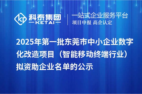 2025年第一批東莞市中小企業(yè)數(shù)字化改造項(xiàng)目（智能移動終端行業(yè)）擬資助企業(yè)名單的公示