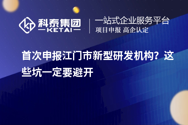 首次申報江門市新型研發(fā)機構？這些坑一定要避開