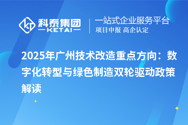2025年廣州技術(shù)改造重點方向：數(shù)字化轉(zhuǎn)型與綠色制造雙輪驅(qū)動政策解讀