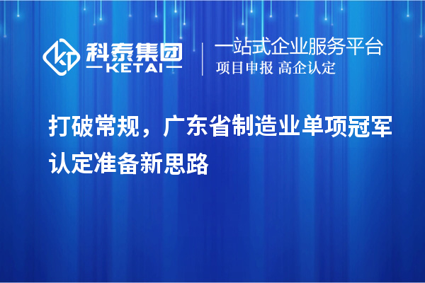 打破常規，廣東省制造業單項冠軍認定準備新思路