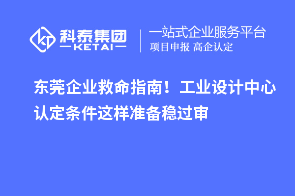 東莞企業(yè)救命指南！工業(yè)設(shè)計中心認定條件這樣準備穩(wěn)過審