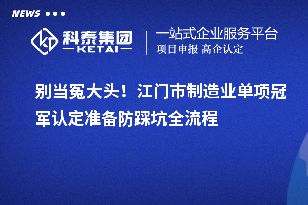 別當冤大頭！江門市制造業單項冠軍認定準備防踩坑全流程
