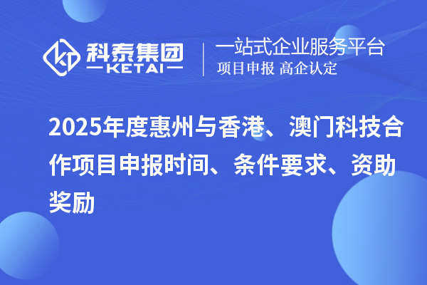 2025年度惠州與香港、澳門科技合作<a href=http://www.xjsygy.com/shenbao.html target=_blank class=infotextkey>項目申報</a>時間、條件要求、資助獎勵