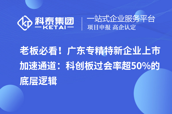 老板必看！廣東專精特新企業(yè)上市加速通道：科創(chuàng)板過會率超50%的底層邏輯