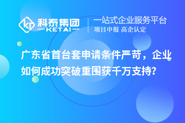 廣東省首臺套申請條件嚴(yán)苛，企業(yè)如何成功突破重圍獲千萬支持？