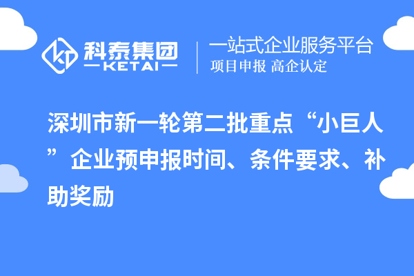 深圳市新一輪第二批重點“小巨人”企業預申報時間、條件要求、補助獎勵