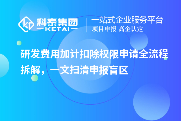 研發(fā)費用加計扣除權(quán)限申請全流程拆解，一文掃清申報盲區(qū)