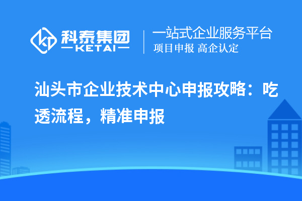 汕頭市企業技術中心申報攻略：吃透流程，精準申報