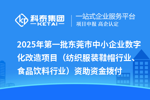 2025年第一批東莞市中小企業(yè)數(shù)字化改造項(xiàng)目（紡織服裝鞋帽行業(yè)、食品飲料行業(yè)）資助資金撥付