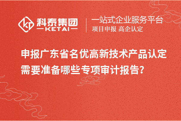 申報(bào)廣東省<a href=http://www.xjsygy.com/fuwu/mingyougaopin.html target=_blank class=infotextkey>名優(yōu)高新技術(shù)產(chǎn)品</a>認(rèn)定需要準(zhǔn)備哪些專項(xiàng)審計(jì)報(bào)告？