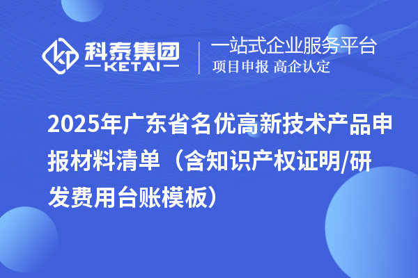 2025年廣東省名優(yōu)高新技術(shù)產(chǎn)品申報(bào)材料清單（含知識(shí)產(chǎn)權(quán)證明/研發(fā)費(fèi)用臺(tái)賬模板）